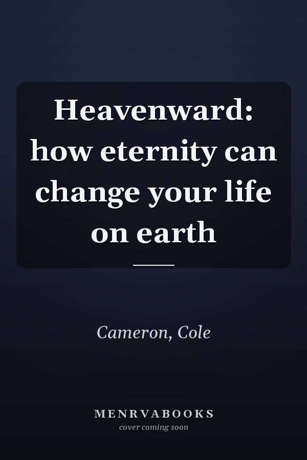 Heavenward: how eternity can change your life on earth