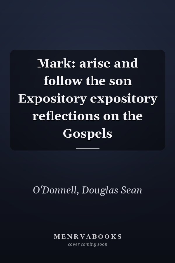 Mark: arise and follow the son Expository expository reflections on the Gospels