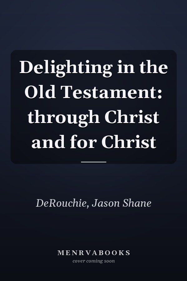 Delighting in the Old Testament: through Christ and for Christ