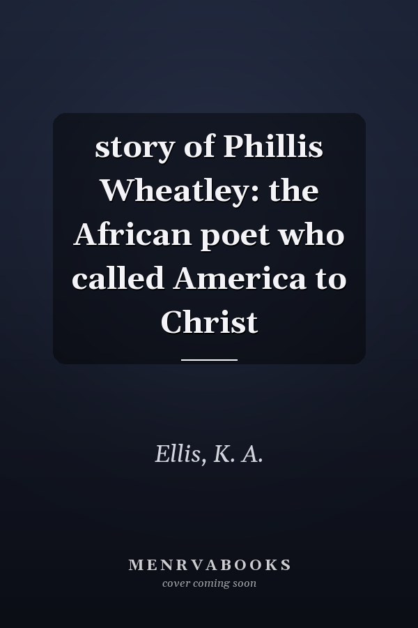 story of Phillis Wheatley: the African poet who called America to Christ