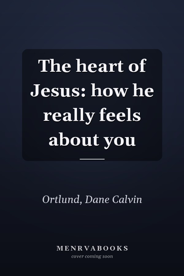 The heart of Jesus: how he really feels about you