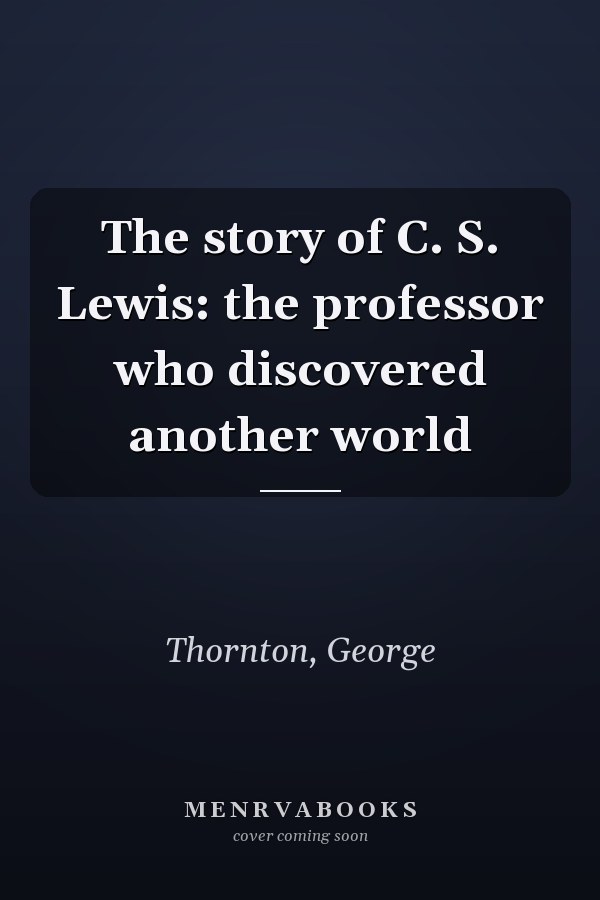 The story of C. S. Lewis: the professor who discovered another world