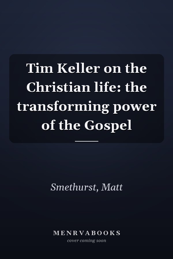 Tim Keller on the Christian life: the transforming power of the Gospel