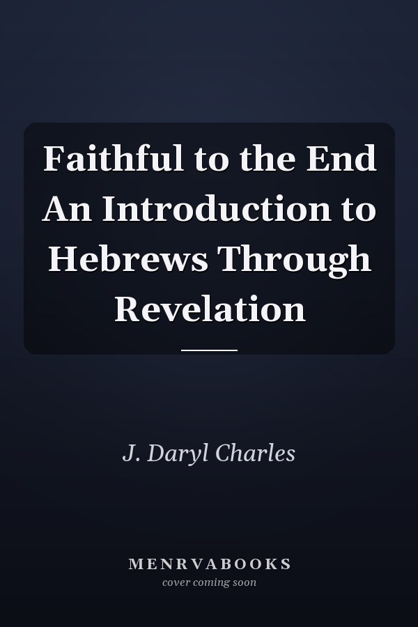 Faithful to the End An Introduction to Hebrews Through Revelation