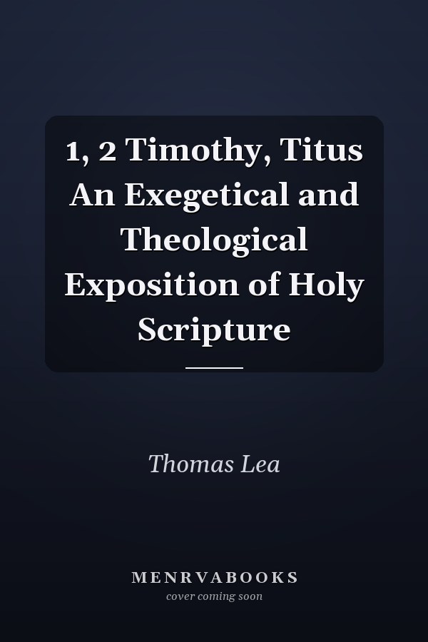 1, 2 Timothy, Titus An Exegetical and Theological Exposition of Holy Scripture