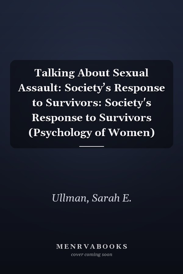 Talking About Sexual Assault: Society’s Response to Survivors: Society's Response to Survivors (Psychology of Women)