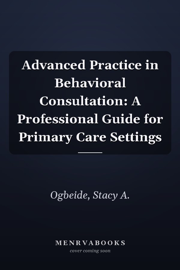 Advanced Practice in Behavioral Consultation: A Professional Guide for Primary Care Settings