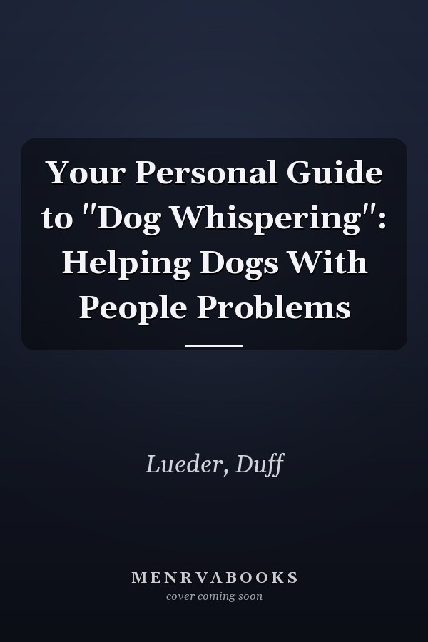 Your Personal Guide to "Dog Whispering": Helping Dogs With People Problems