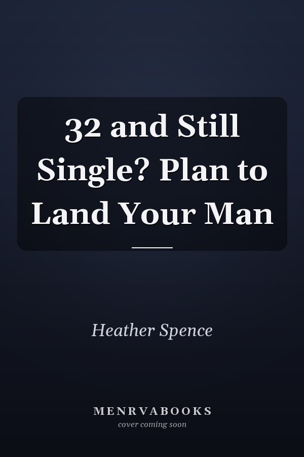 32 and Still Single? Plan to Land Your Man