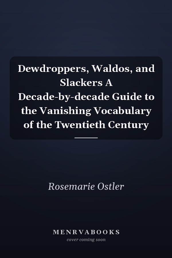 Dewdroppers, Waldos, and Slackers A Decade-by-decade Guide to the Vanishing Vocabulary of the Twentieth Century