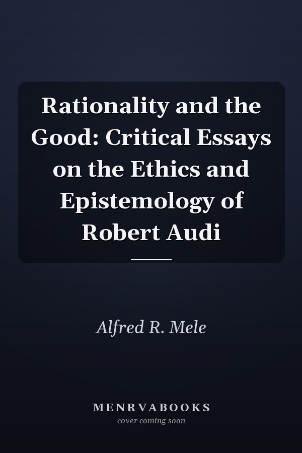 Rationality and the Good: Critical Essays on the Ethics and Epistemology of Robert Audi