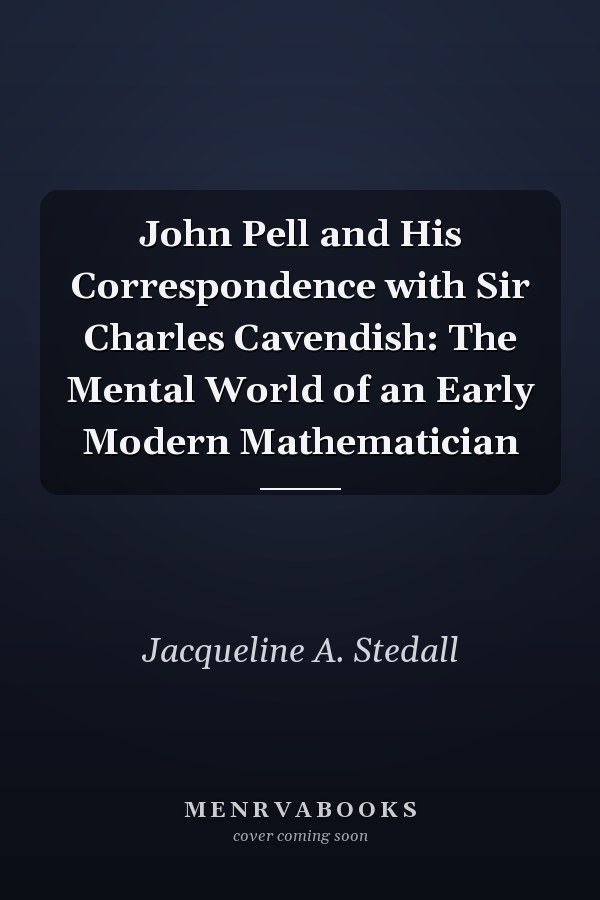 John Pell  and His Correspondence with Sir Charles Cavendish: The Mental World of an Early Modern Mathematician