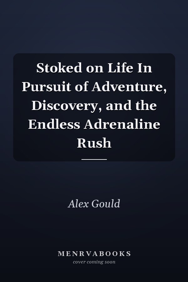 Stoked on Life In Pursuit of Adventure, Discovery, and the Endless Adrenaline Rush