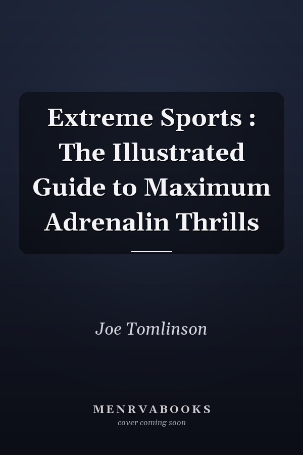 Extreme Sports : The Illustrated Guide to Maximum Adrenalin Thrills