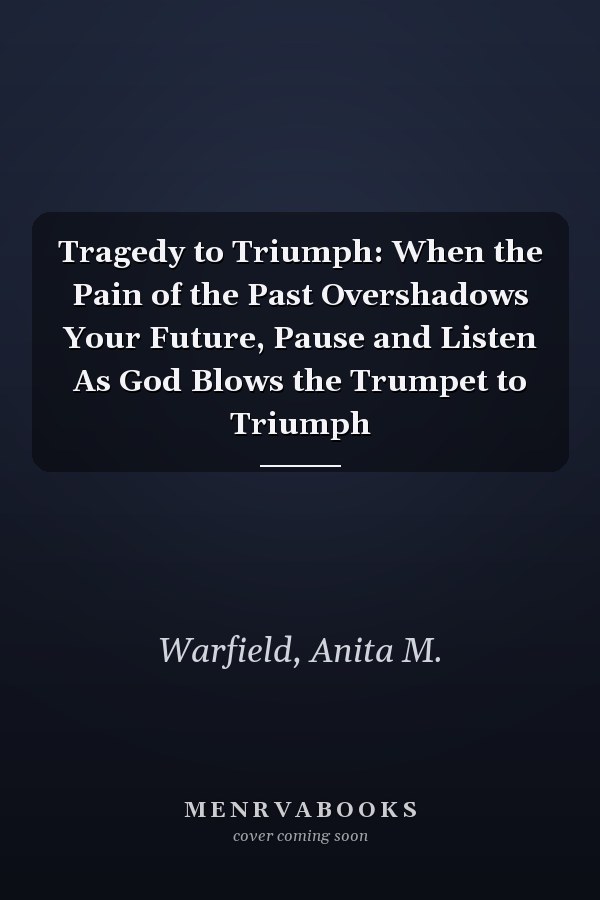 Tragedy to Triumph: When the Pain of the Past Overshadows Your Future, Pause and Listen As God Blows the Trumpet to Triumph