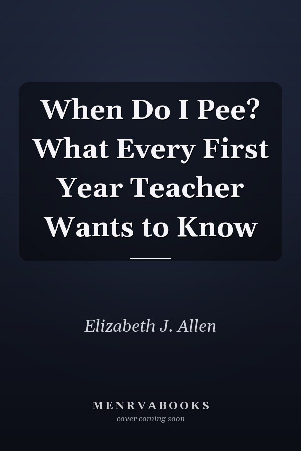 When Do I Pee? What Every First Year Teacher Wants to Know