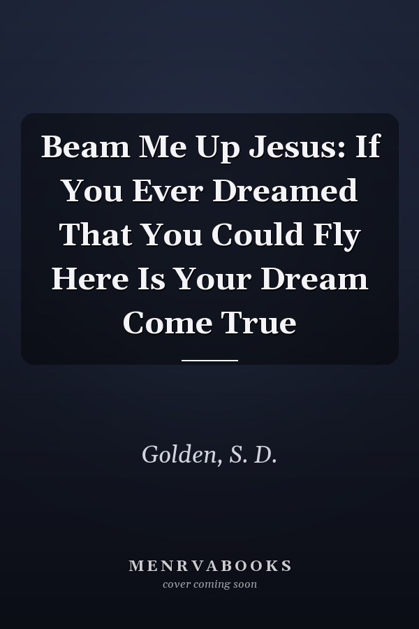 Beam Me Up Jesus: If You Ever Dreamed That You Could Fly Here Is Your Dream Come True