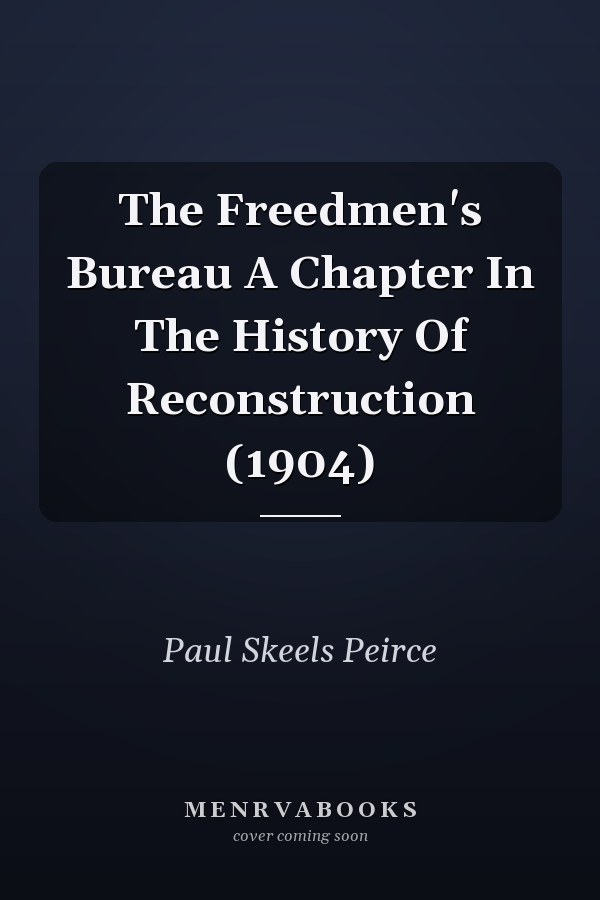 The Freedmen's Bureau A Chapter In The History Of Reconstruction (1904)