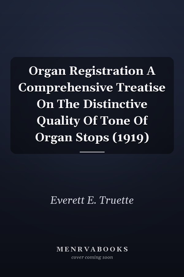 Organ Registration A Comprehensive Treatise On The Distinctive Quality Of Tone Of Organ Stops (1919)
