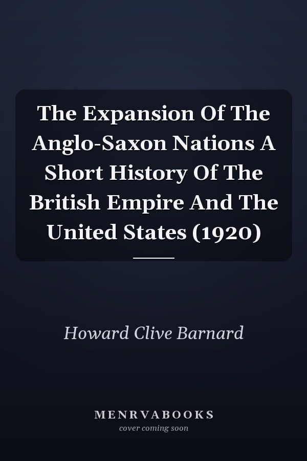 The Expansion Of The Anglo-Saxon Nations A Short History Of The British Empire And The United States (1920)