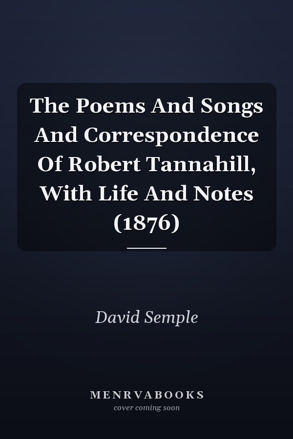 The Poems And Songs And Correspondence Of Robert Tannahill, With Life And Notes (1876)