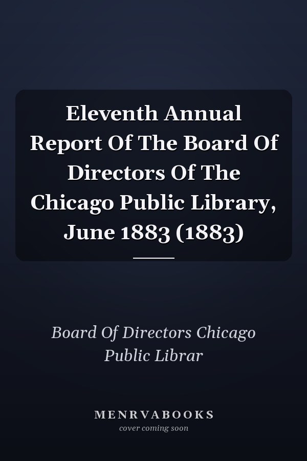Eleventh Annual Report Of The Board Of Directors Of The Chicago Public Library, June 1883 (1883)