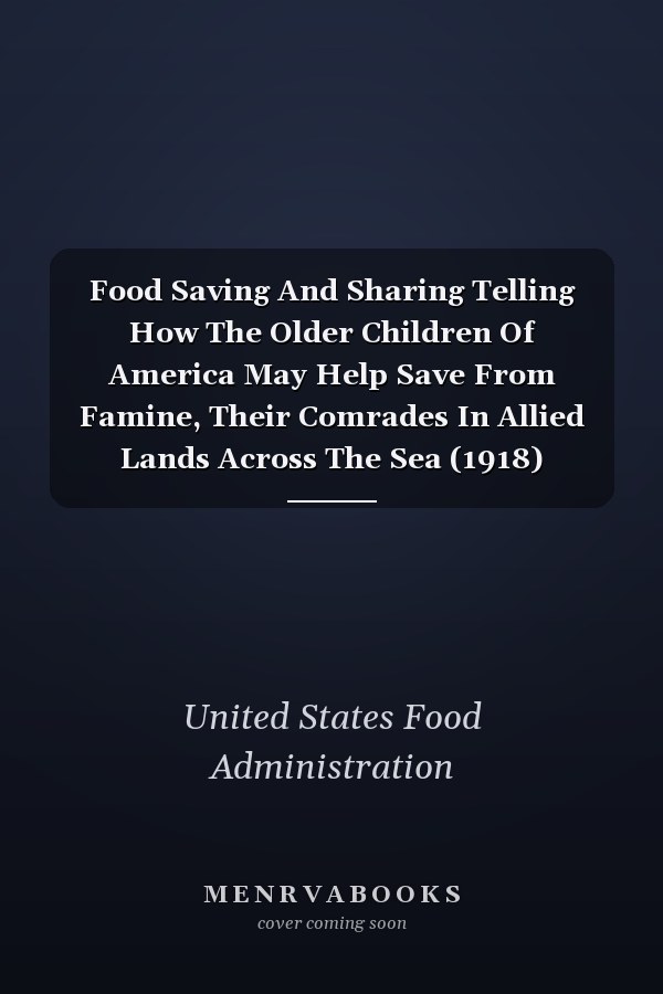 Food Saving And Sharing Telling How The Older Children Of America May Help Save From Famine, Their Comrades In Allied Lands Across The Sea (1918)