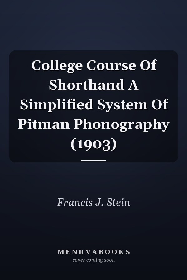 College Course Of Shorthand A Simplified System Of Pitman Phonography (1903)