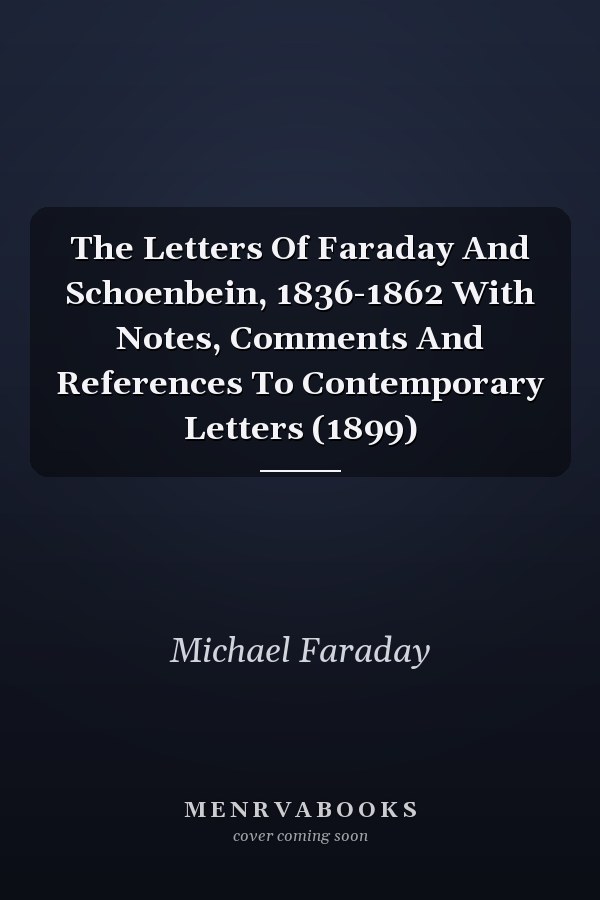The Letters Of Faraday And Schoenbein, 1836-1862 With Notes, Comments And References To Contemporary Letters (1899)