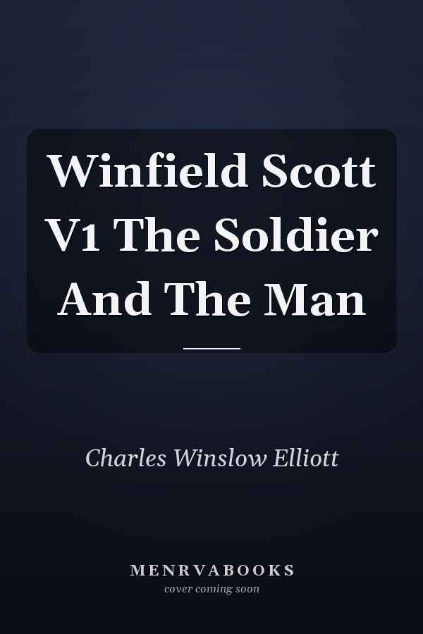 Winfield Scott V1 The Soldier And The Man