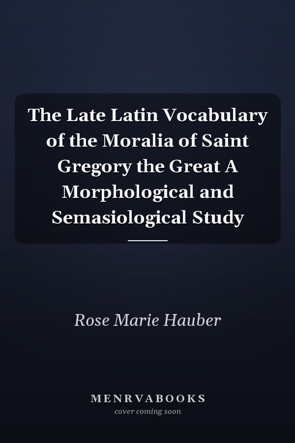 The Late Latin Vocabulary of the Moralia of Saint Gregory the Great A Morphological and Semasiological Study