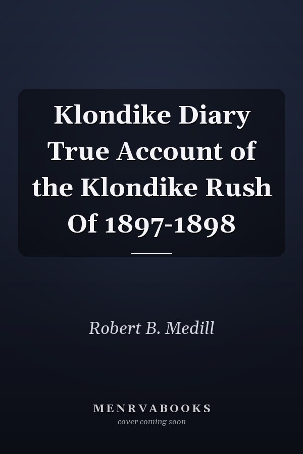Klondike Diary True Account of the Klondike Rush Of 1897-1898
