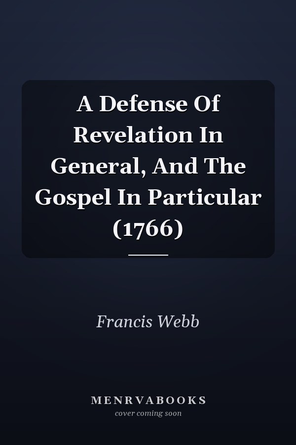 A Defense Of Revelation In General, And The Gospel In Particular (1766)