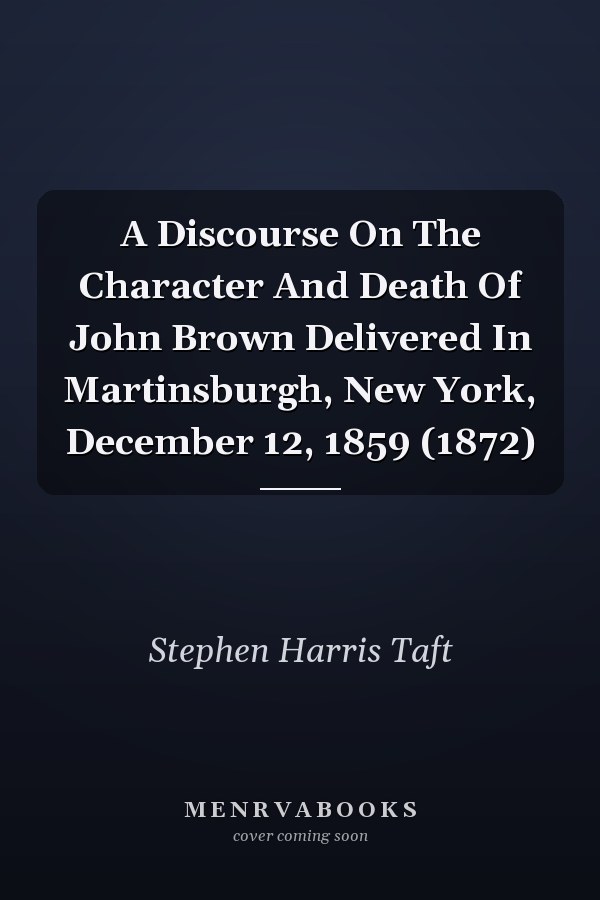 A Discourse On The Character And Death Of John Brown Delivered In Martinsburgh, New York, December 12, 1859 (1872)