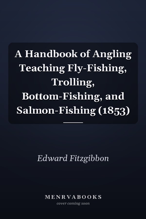 A Handbook of Angling Teaching Fly-Fishing, Trolling, Bottom-Fishing, and Salmon-Fishing (1853)