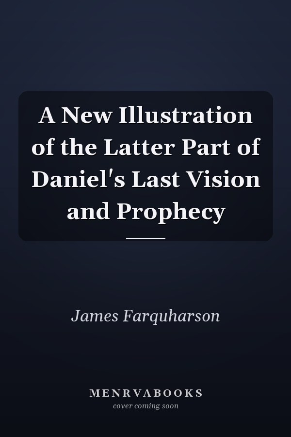 A New Illustration of the Latter Part of Daniel's Last Vision and Prophecy