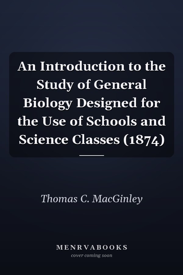 An Introduction to the Study of General Biology Designed for the Use of Schools and Science Classes (1874)