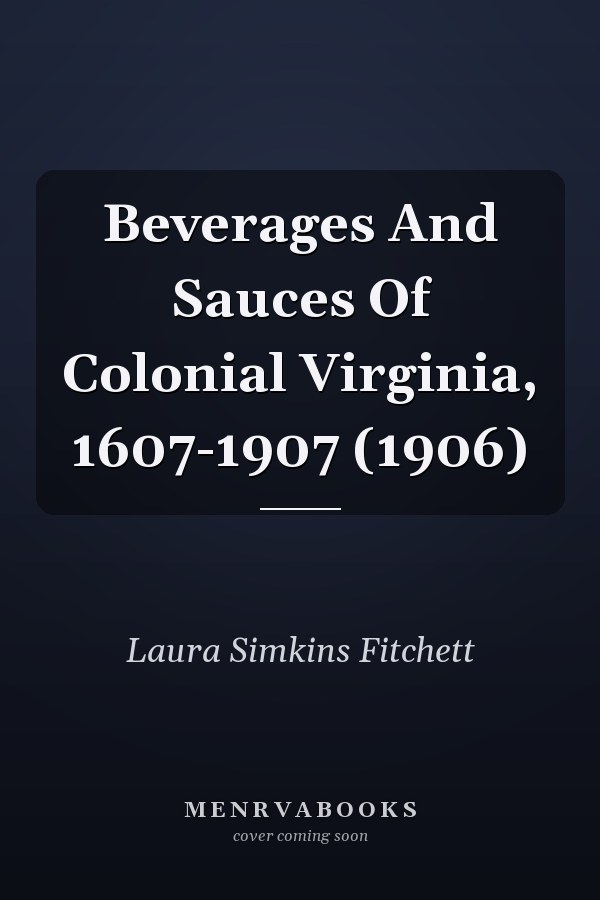 Beverages And Sauces Of Colonial Virginia, 1607-1907 (1906)