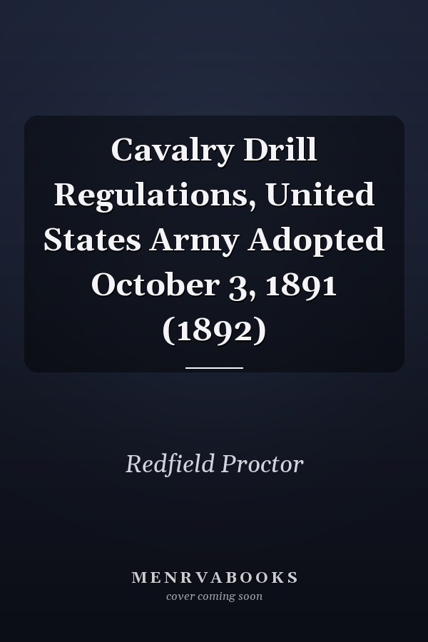Cavalry Drill Regulations, United States Army Adopted October 3, 1891 (1892)