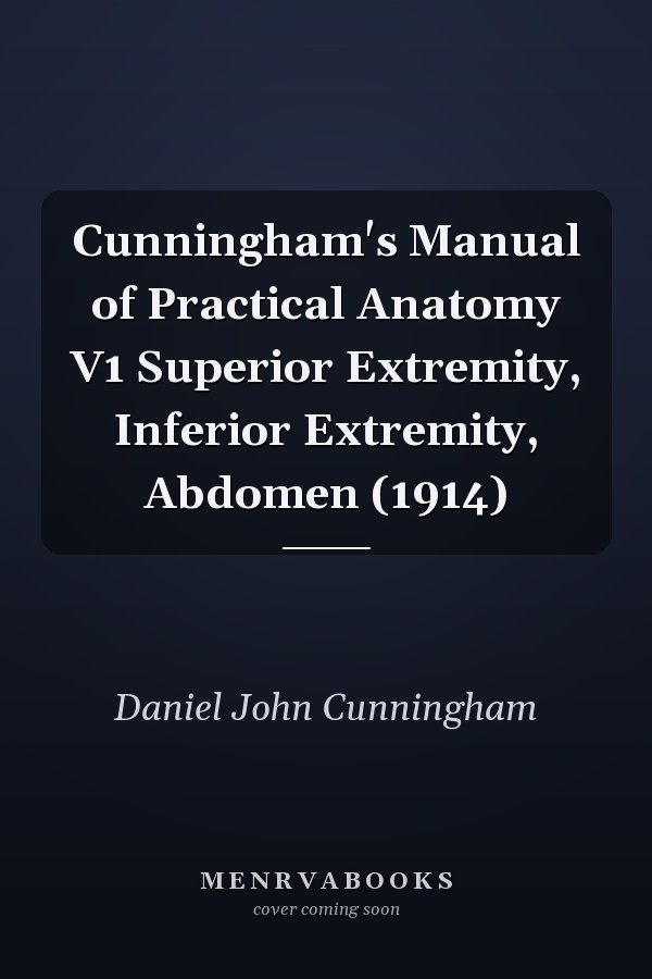 Cunningham's Manual of Practical Anatomy V1 Superior Extremity, Inferior Extremity, Abdomen (1914)