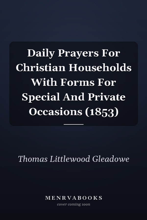 Daily Prayers For Christian Households With Forms For Special And Private Occasions (1853)