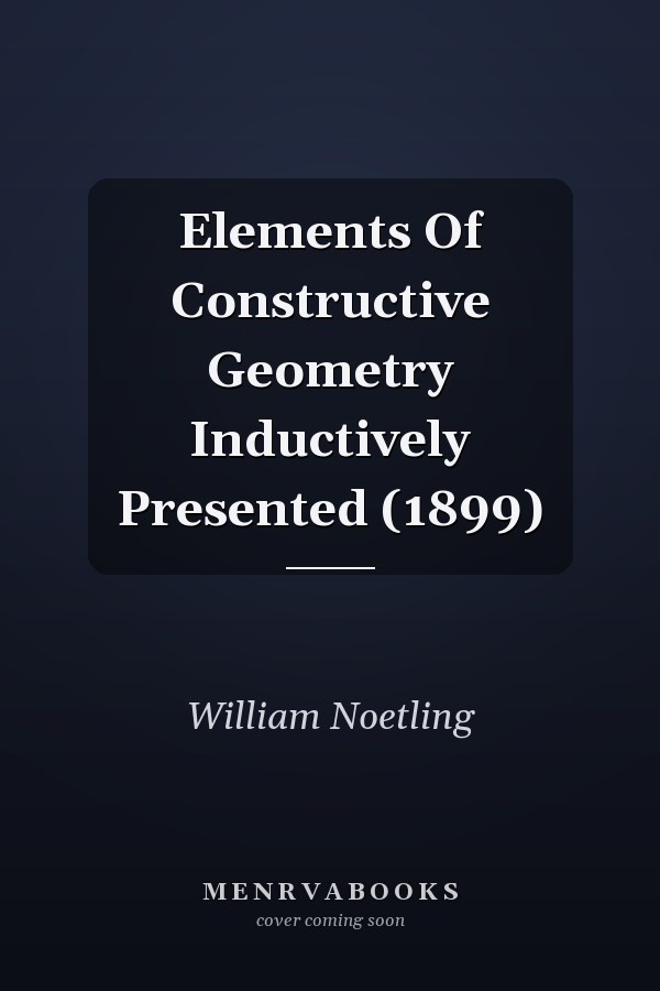 Elements Of Constructive Geometry Inductively Presented (1899)