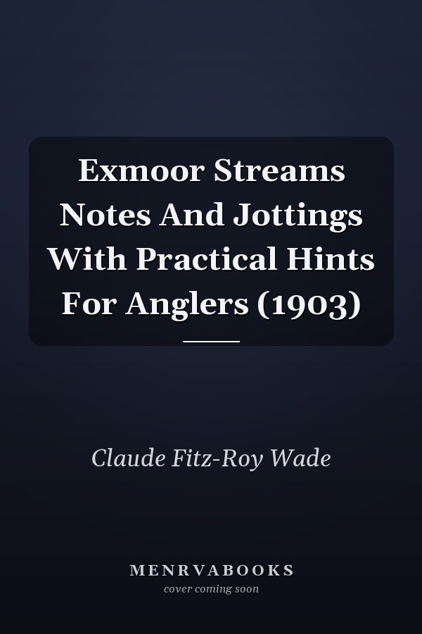 Exmoor Streams Notes And Jottings With Practical Hints For Anglers (1903)