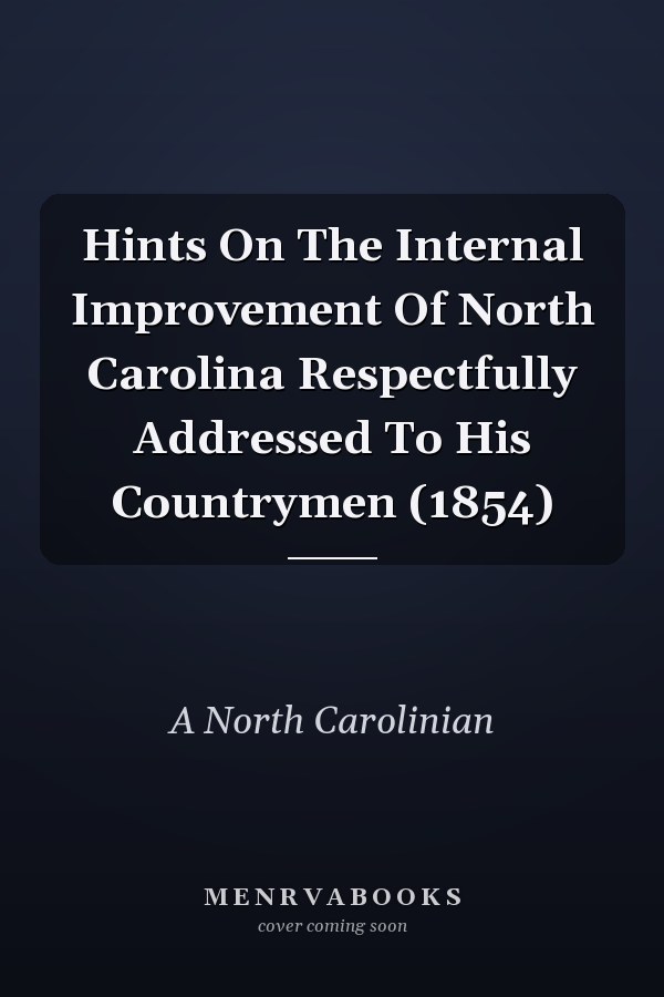 Hints On The Internal Improvement Of North Carolina Respectfully Addressed To His Countrymen (1854)