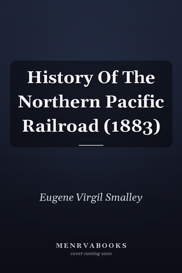 History Of The Northern Pacific Railroad (1883)