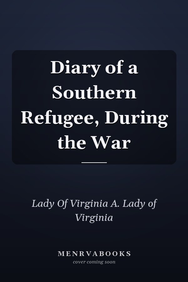 Diary of a Southern Refugee, During the War