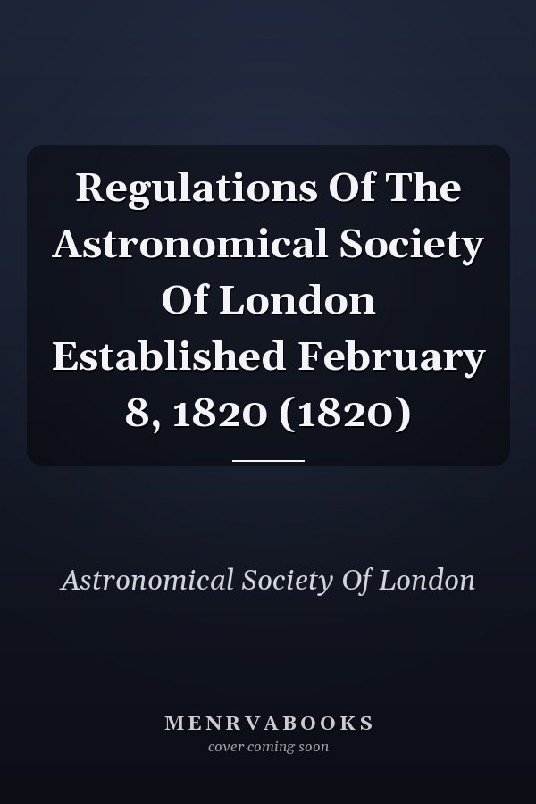 Regulations Of The Astronomical Society Of London Established February 8, 1820 (1820)