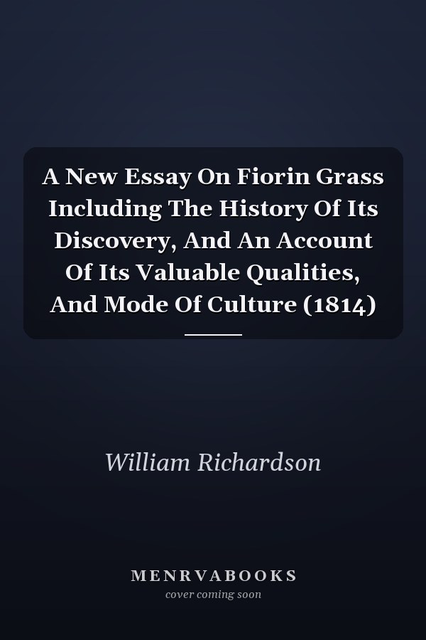 A New Essay On Fiorin Grass Including The History Of Its Discovery, And An Account Of Its Valuable Qualities, And Mode Of Culture (1814)