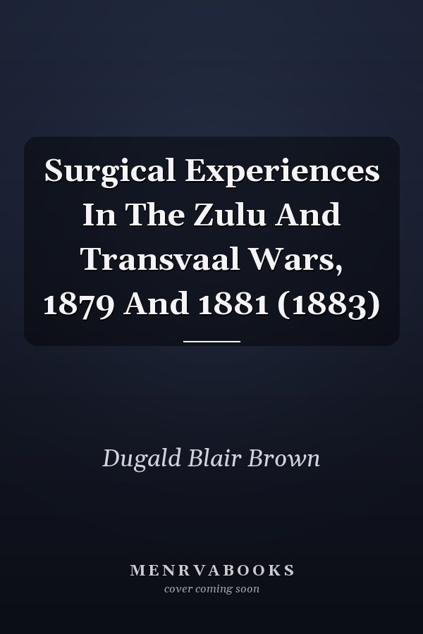 Surgical Experiences In The Zulu And Transvaal Wars, 1879 And 1881 (1883)