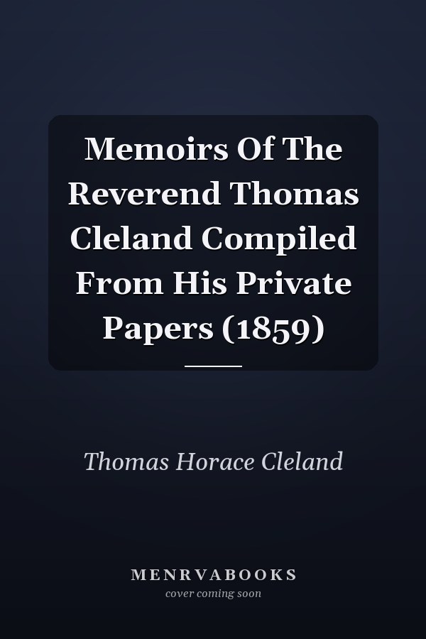 Memoirs Of The Reverend Thomas Cleland Compiled From His Private Papers (1859)